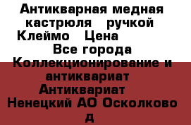 Антикварная медная кастрюля c ручкой. Клеймо › Цена ­ 4 500 - Все города Коллекционирование и антиквариат » Антиквариат   . Ненецкий АО,Осколково д.